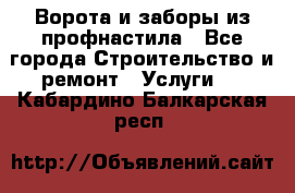  Ворота и заборы из профнастила - Все города Строительство и ремонт » Услуги   . Кабардино-Балкарская респ.